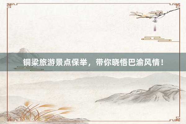 铜梁旅游景点保举，带你晓悟巴渝风情！
