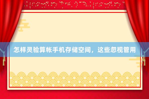 怎样灵验算帐手机存储空间，这些忽视管用