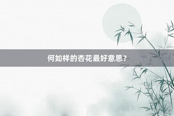 何如样的杏花最好意思？