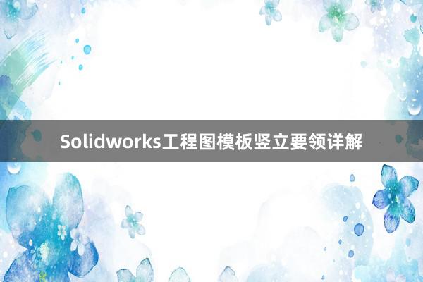 Solidworks工程图模板竖立要领详解