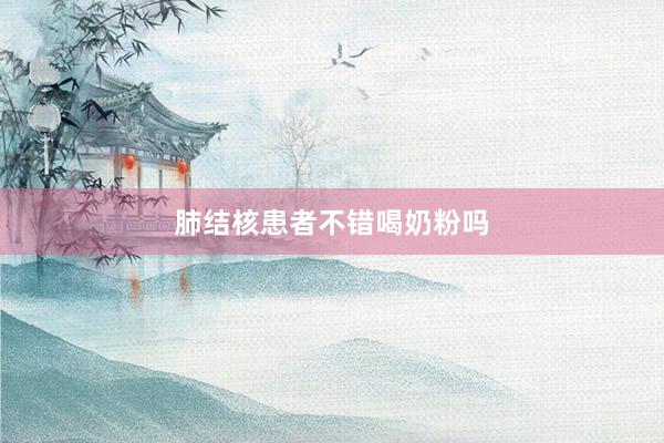 肺结核患者不错喝奶粉吗